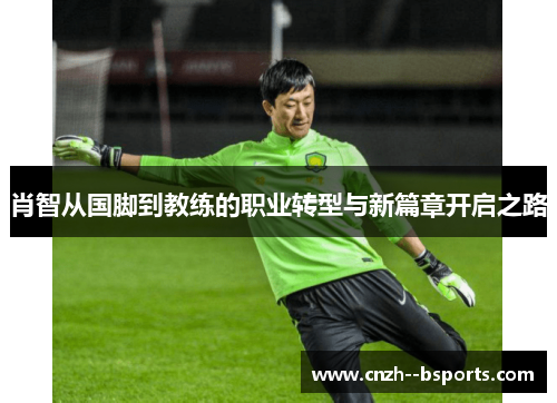 肖智从国脚到教练的职业转型与新篇章开启之路 肖智从国脚到教练的职业转型与新篇章开启之路