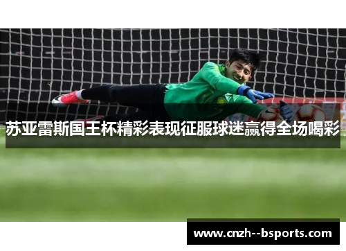 苏亚雷斯国王杯精彩表现征服球迷赢得全场喝彩