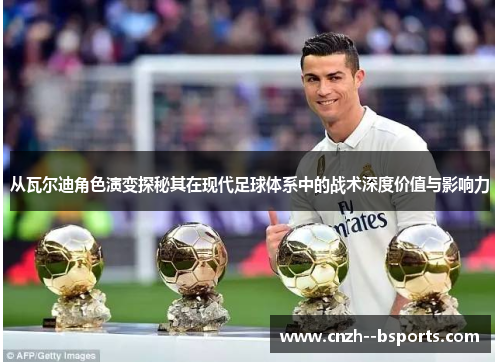 从瓦尔迪角色演变探秘其在现代足球体系中的战术深度价值与影响力