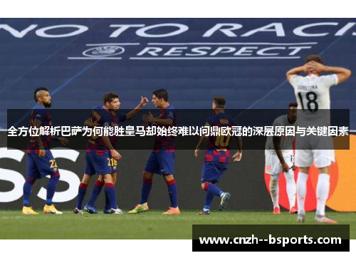 全方位解析巴萨为何能胜皇马却始终难以问鼎欧冠的深层原因与关键因素