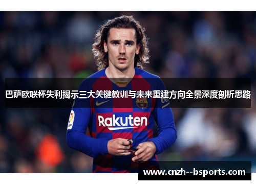 巴萨欧联杯失利揭示三大关键教训与未来重建方向全景深度剖析思路
