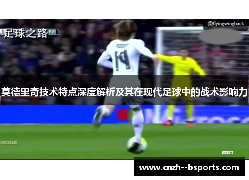莫德里奇技术特点深度解析及其在现代足球中的战术影响力