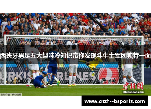 西班牙男足五大趣味冷知识带你发现斗牛士军团独特一面