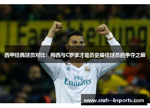 西甲经典球员对比：梅西与C罗谁才是历史最佳球员的争夺之巅