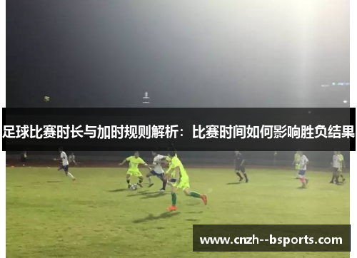 足球比赛时长与加时规则解析：比赛时间如何影响胜负结果