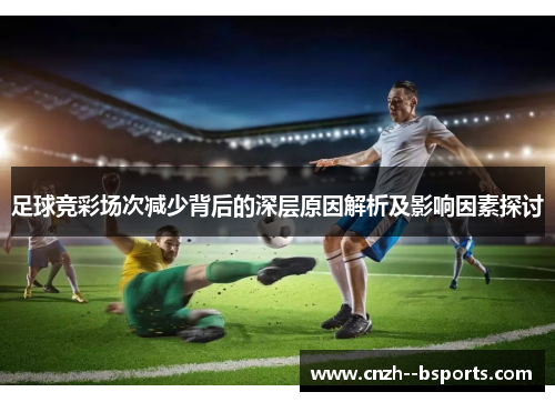 足球竞彩场次减少背后的深层原因解析及影响因素探讨 足球竞彩场次减少背后的深层原因解析及影响因素探讨