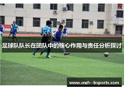 足球队队长在团队中的核心作用与责任分析探讨 足球队队长在团队中的核心作用与责任分析探讨