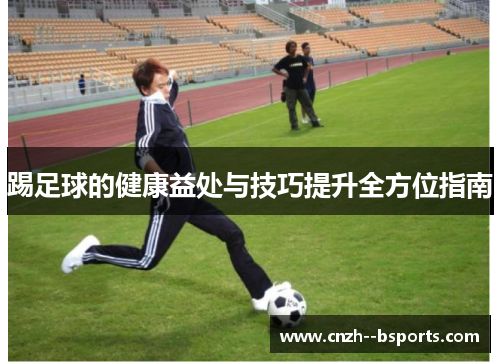 踢足球的健康益处与技巧提升全方位指南