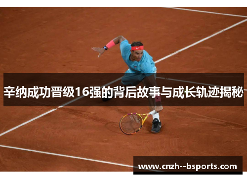 辛纳成功晋级16强的背后故事与成长轨迹揭秘 辛纳成功晋级16强的背后故事与成长轨迹揭秘