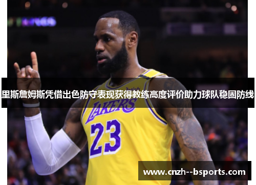 里斯詹姆斯凭借出色防守表现获得教练高度评价助力球队稳固防线