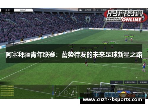 阿塞拜疆青年联赛:蓄势待发的未来足球新星之路 阿塞拜疆青年联赛:蓄势待发的未来足球新星之路