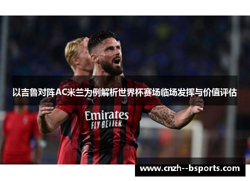 以吉鲁对阵AC米兰为例解析世界杯赛场临场发挥与价值评估 以吉鲁对阵AC米兰为例解析世界杯赛场临场发挥与价值评估