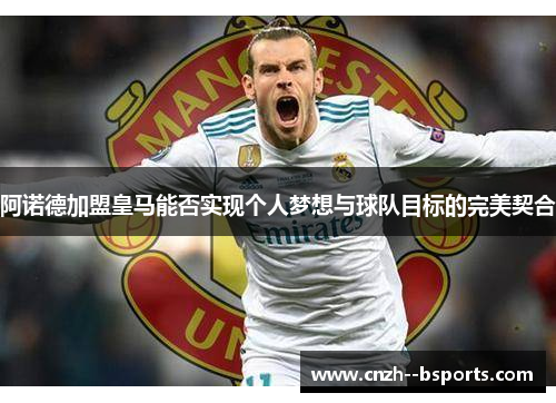 阿诺德加盟皇马能否实现个人梦想与球队目标的完美契合 阿诺德加盟皇马能否实现个人梦想与球队目标的完美契合
