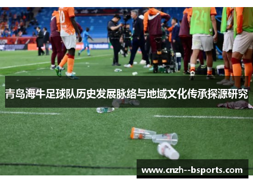 青岛海牛足球队历史发展脉络与地域文化传承探源研究 青岛海牛足球队历史发展脉络与地域文化传承探源研究