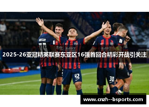 2025-26亚冠精英联赛东亚区16强首回合精彩开战引关注