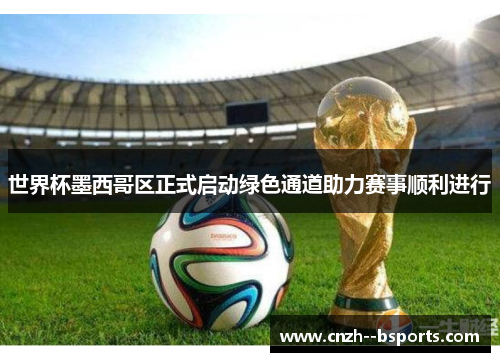 世界杯墨西哥区正式启动绿色通道助力赛事顺利进行
